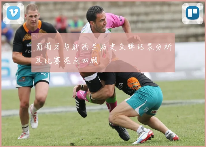 葡萄牙与新西兰历史交锋记录分析及比赛亮点回顾