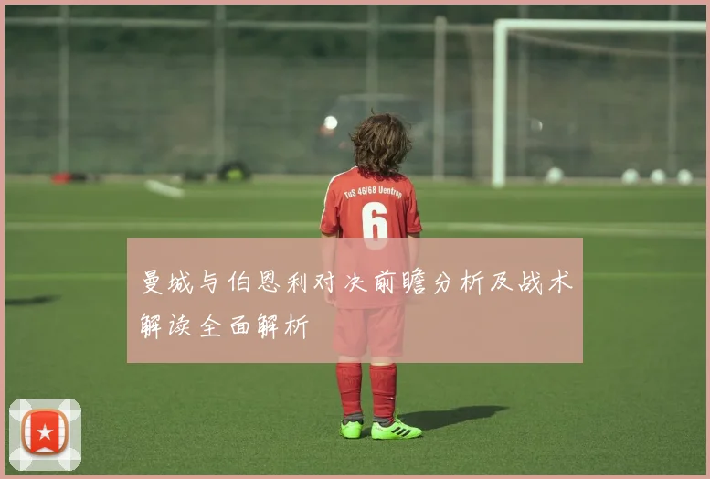 曼城与伯恩利对决前瞻分析及战术解读全面解析